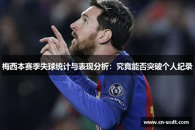 梅西本赛季失球统计与表现分析：究竟能否突破个人纪录