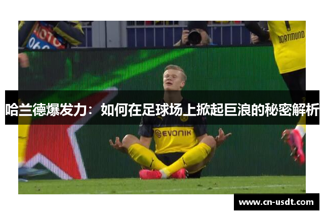 哈兰德爆发力:如何在足球场上掀起巨浪的秘密解析 哈兰德爆发力:如何在足球场上掀起巨浪的秘密解析
