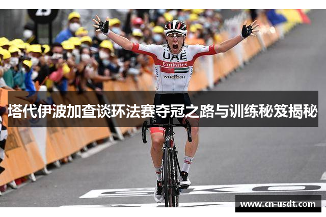 塔代伊波加查谈环法赛夺冠之路与训练秘笈揭秘 塔代伊波加查谈环法赛夺冠之路与训练秘笈揭秘