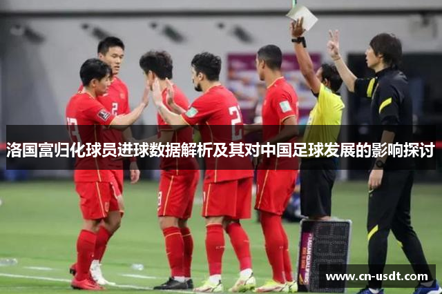 洛国富归化球员进球数据解析及其对中国足球发展的影响探讨