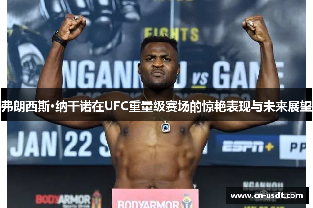 弗朗西斯·纳干诺在UFC重量级赛场的惊艳表现与未来展望 弗朗西斯·纳干诺在UFC重量级赛场的惊艳表现与未来展望