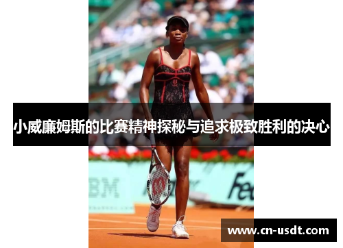 小威廉姆斯的比赛精神探秘与追求极致胜利的决心 小威廉姆斯的比赛精神探秘与追求极致胜利的决心