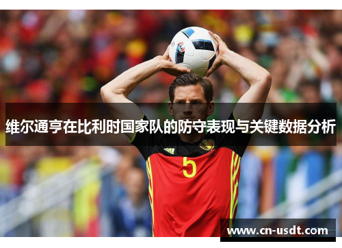 维尔通亨在比利时国家队的防守表现与关键数据分析