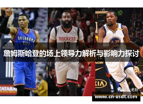 詹姆斯哈登的场上领导力解析与影响力探讨