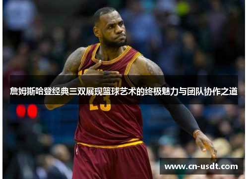 詹姆斯哈登经典三双展现篮球艺术的终极魅力与团队协作之道