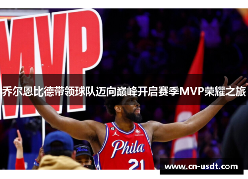 乔尔恩比德带领球队迈向巅峰开启赛季MVP荣耀之旅