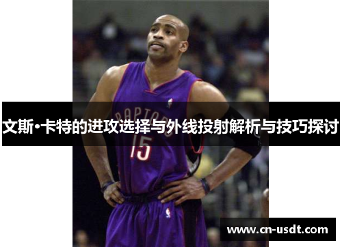 文斯·卡特的进攻选择与外线投射解析与技巧探讨