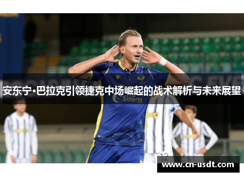 安东宁·巴拉克引领捷克中场崛起的战术解析与未来展望