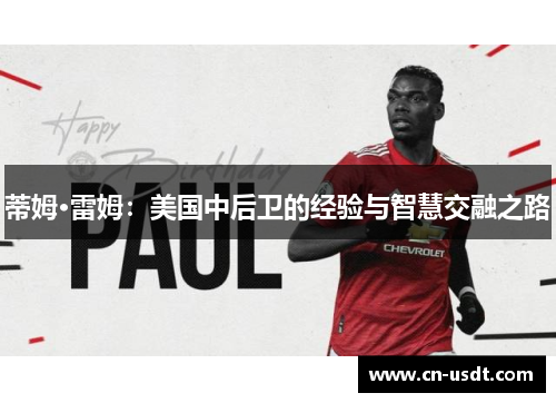 蒂姆·雷姆:美国中后卫的经验与智慧交融之路 蒂姆·雷姆:美国中后卫的经验与智慧交融之路