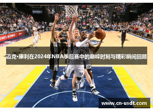 迈克·康利在2024年NBA季后赛中的巅峰时刻与精彩瞬间回顾