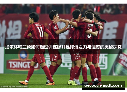 埃尔林哈兰德如何通过训练提升足球爆发力与速度的奥秘探究