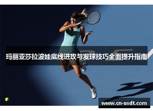 玛丽亚莎拉波娃底线进攻与发球技巧全面提升指南
