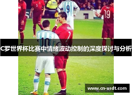 C罗世界杯比赛中情绪波动控制的深度探讨与分析