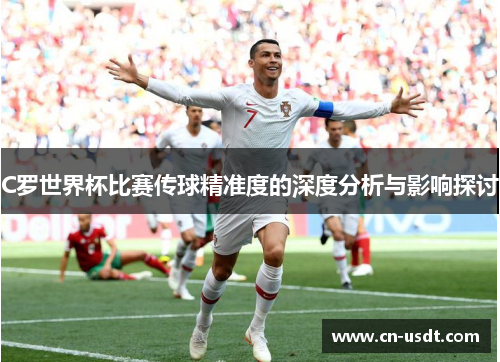 C罗世界杯比赛传球精准度的深度分析与影响探讨