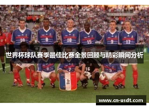 世界杯球队赛季最佳比赛全景回顾与精彩瞬间分析