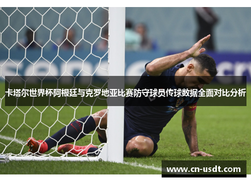 卡塔尔世界杯阿根廷与克罗地亚比赛防守球员传球数据全面对比分析