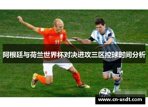 阿根廷与荷兰世界杯对决进攻三区控球时间分析