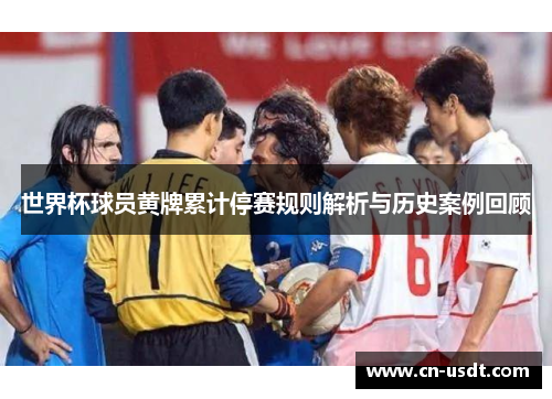世界杯球员黄牌累计停赛规则解析与历史案例回顾 世界杯球员黄牌累计停赛规则解析与历史案例回顾