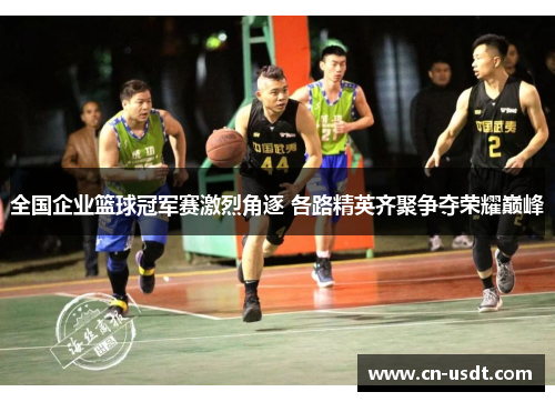 全国企业篮球冠军赛激烈角逐 各路精英齐聚争夺荣耀巅峰 全国企业篮球冠军赛激烈角逐 各路精英齐聚争夺荣耀巅峰