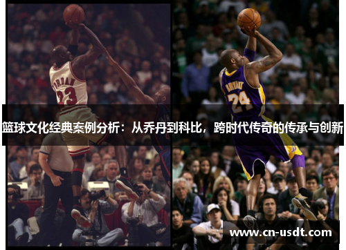 篮球文化经典案例分析：从乔丹到科比，跨时代传奇的传承与创新