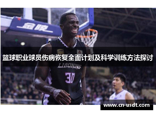 篮球职业球员伤病恢复全面计划及科学训练方法探讨
