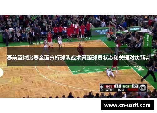 赛前篮球比赛全面分析球队战术策略球员状态和关键对决预判