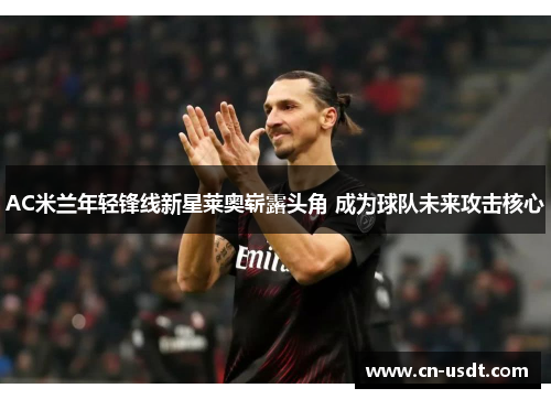 AC米兰年轻锋线新星莱奥崭露头角 成为球队未来攻击核心