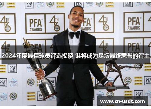 2024年度最佳球员评选揭晓 谁将成为足坛最终荣誉的得主