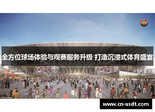 全方位球场体验与观赛服务升级 打造沉浸式体育盛宴 全方位球场体验与观赛服务升级 打造沉浸式体育盛宴