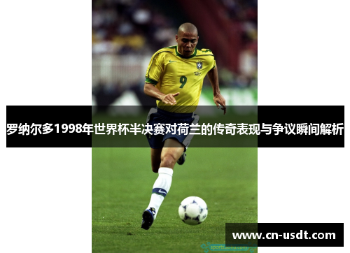 罗纳尔多1998年世界杯半决赛对荷兰的传奇表现与争议瞬间解析