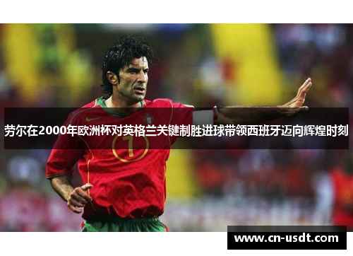 劳尔在2000年欧洲杯对英格兰关键制胜进球带领西班牙迈向辉煌时刻