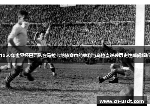 1950年世界杯巴西队在马拉卡纳惨案中的失利与乌拉圭逆袭历史性瞬间解析