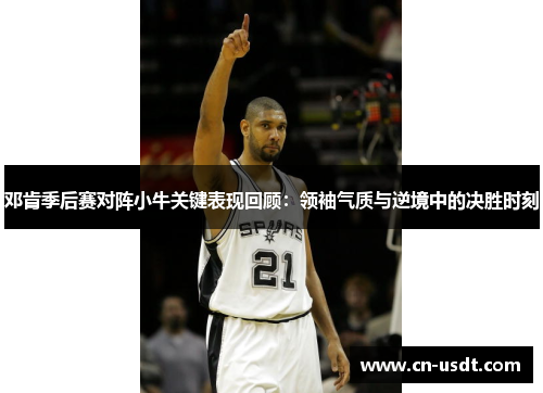 邓肯季后赛对阵小牛关键表现回顾：领袖气质与逆境中的决胜时刻