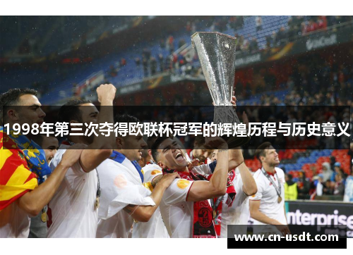 1998年第三次夺得欧联杯冠军的辉煌历程与历史意义 1998年第三次夺得欧联杯冠军的辉煌历程与历史意义