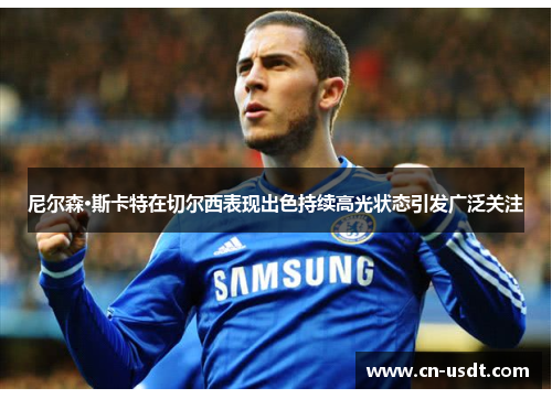 尼尔森·斯卡特在切尔西表现出色持续高光状态引发广泛关注 尼尔森·斯卡特在切尔西表现出色持续高光状态引发广泛关注