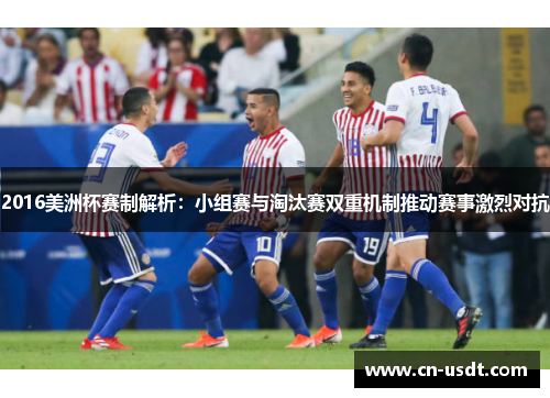 2016美洲杯赛制解析:小组赛与淘汰赛双重机制推动赛事激烈对抗 2016美洲杯赛制解析:小组赛与淘汰赛双重机制推动赛事激烈对抗