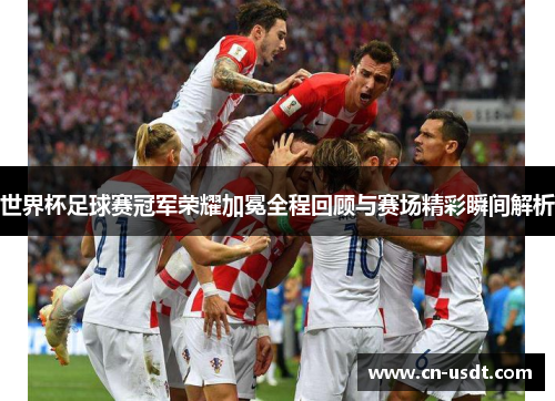 世界杯足球赛冠军荣耀加冕全程回顾与赛场精彩瞬间解析