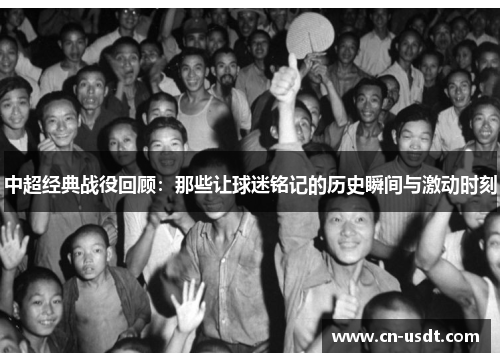 中超经典战役回顾：那些让球迷铭记的历史瞬间与激动时刻