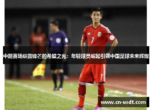 中超赛场崭露锋芒的希望之光：年轻球员崛起引领中国足球未来辉煌